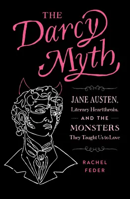 El mito Darcy: Jane Austen, los rompecorazones literarios y los monstruos que nos enseñaron a amar - The Darcy Myth: Jane Austen, Literary Heartthrobs, and the Monsters They Taught Us to Love