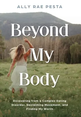 Más allá de mi cuerpo: Cómo recuperarme de un trastorno alimentario complejo, recuperar el movimiento y encontrar mi valor - Beyond My Body: Recovering from a Complex Eating Disorder, Reclaiming Movement, and Finding My Worth