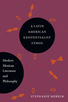 Un ethos existencialista latinoamericano: Literatura y filosofía mexicanas modernas - A Latin American Existentialist Ethos: Modern Mexican Literature and Philosophy