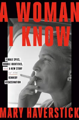 Una mujer que conozco: Espías femeninas, dobles identidades y una nueva historia del asesinato de Kennedy - A Woman I Know: Female Spies, Double Identities, and a New Story of the Kennedy Assassination