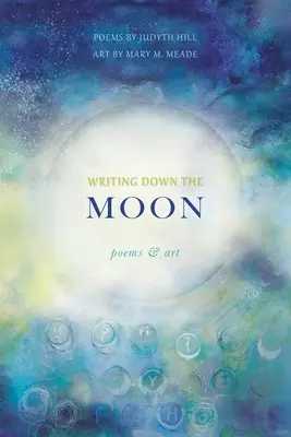 Escribiendo la luna: Poemas y Arte: Poemas y Arte - Writing Down the Moon: Poems & Art: Poems & Art