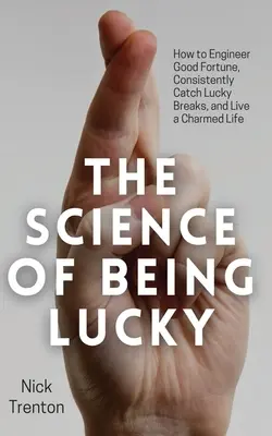 La ciencia de la suerte: Cómo ingeniárselas para tener buena fortuna, aprovechar constantemente los golpes de suerte y vivir una vida encantada - The Science of Being Lucky: How to Engineer Good Fortune, Consistently Catch Lucky Breaks, and Live a Charmed Life