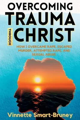 Superar el trauma a través de Cristo: Cómo superé una violación, escapé de un asesinato, de un intento de violación y de un abuso sexual. - Overcoming Trauma through Christ: How I overcame rape, escaped murder, attempted rape, and sexual abuse.