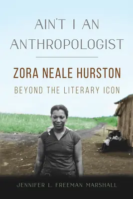Ain't I an Anthropologist: Zora Neale Hurston más allá del icono literario - Ain't I an Anthropologist: Zora Neale Hurston Beyond the Literary Icon