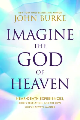 Imagina al Dios del Cielo: Experiencias cercanas a la muerte, la revelación de Dios y el amor que siempre has deseado - Imagine the God of Heaven: Near-Death Experiences, God's Revelation, and the Love You've Always Wanted