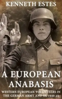 Una anábasis europea: Voluntarios de Europa occidental en el ejército alemán y las SS, 1940-45 - A European Anabasis: Western European Volunteers in the German Army and Ss, 1940-45