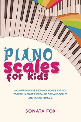 Escalas de piano para niños: Una guía completa para principiantes para que los niños aprendan sobre los reinos de las escalas de piano y la música de la A a la Z - Piano Scales FOR KIDS: A Comprehensive Beginner's Guide for Kids to Learn about the Realms of Piano Scales and Music from A-Z