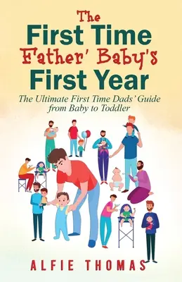 El primer año del bebé de un padre primerizo: La guía definitiva para padres primerizos, del bebé al niño pequeño - First Time Father' Baby's First Year: The Ultimate First Time Dads' Guide from Baby to Toddler