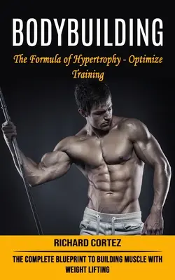 Culturismo: La fórmula de la hipertrofia - Optimizar el entrenamiento (El plan completo para construir músculo con el levantamiento de pesas) - Bodybuilding: The Formula of Hypertrophy - Optimize Training (The Complete Blueprint to Building Muscle With Weight Lifting)