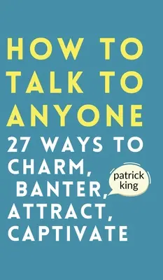 Cómo Hablar con Cualquiera: Cómo Encantar, Bromear, Atraer y Cautivar - How to Talk to Anyone: How to Charm, Banter, Attract, & Captivate