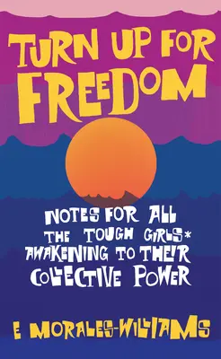 Turn Up for Freedom: Notas para todas las chicas duras* que despiertan a su poder colectivo - Turn Up for Freedom: Notes for All the Tough Girls* Awakening to Their Collective Power