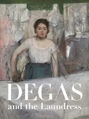 Degas y la lavandera: Mujeres, trabajo e impresionismo - Degas and the Laundress: Women, Work, and Impressionism