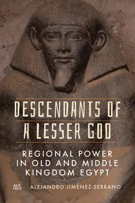 Descendientes de un dios menor: El poder regional en el Egipto del Reino Antiguo y Medio - Descendants of a Lesser God: Regional Power in Old and Middle Kingdom Egypt