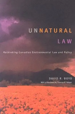 Derecho antinatural: Replanteamiento del Derecho y la Política Medioambientales Canadienses - Unnatural Law: Rethinking Canadian Environmental Law and Policy