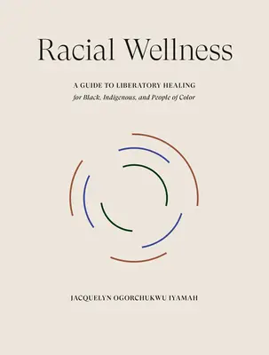 Bienestar Racial: Guía para la curación liberadora de negros, indígenas y personas de color - Racial Wellness: A Guide to Liberatory Healing for Black, Indigenous, and People of Color