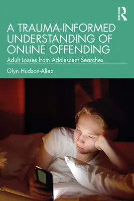 A Trauma-Informed Understanding of Online Offending: Pérdidas de adultos por búsquedas de adolescentes - A Trauma-Informed Understanding of Online Offending: Adult Losses from Adolescent Searches