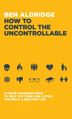 Cómo controlar lo incontrolable: 10 ideas revolucionarias que te ayudarán a pensar como un estoico y a construir una vida resistente - How to Control the Uncontrollable: 10 Game Changing Ideas to Help You Think Like a Stoic and Build a Resilient Life