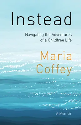 En su lugar: Navegando por las aventuras de una vida sin hijos - Unas memorias - Instead: Navigating the Adventures of a Childfree Life - A Memoir