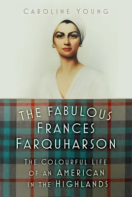 La fabulosa Frances Farquharson: La colorida vida de una americana en las Highlands - The Fabulous Frances Farquharson: The Colourful Life of an American in the Highlands