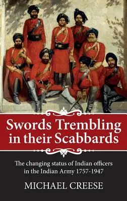 Swords Trembling in Their Scabbards - The Changing Status of Indian Officers in the Indian Army 1757-1947 (Las espadas tiemblan en sus vainas: el cambiante estatus de los oficiales indios en el ejército indio 1757-1947) - Swords Trembling in Their Scabbards - The Changing Status of Indian Officers in the Indian Army 1757-1947