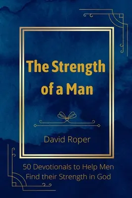 La fortaleza de un hombre: 50 devocionales para ayudar a los hombres a encontrar su fortaleza en Dios - The Strength of a Man: 50 Devotionals to Help Men Find Their Strength in God