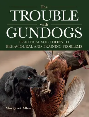 Trouble with Gundogs - Soluciones prácticas a los problemas de comportamiento y adiestramiento - Trouble with Gundogs - Practical Solutions to Behavioural and Training Problems