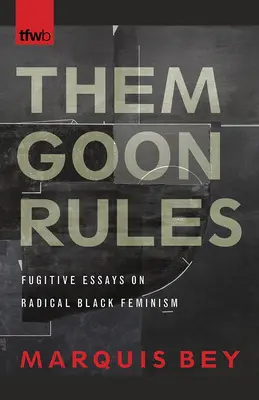 Them Goon Rules: Ensayos fugitivos sobre feminismo negro radical - Them Goon Rules: Fugitive Essays on Radical Black Feminism