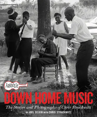 Arhoolie Records Down Home Music: Historias y fotografías de Chris Strachwitz - Arhoolie Records Down Home Music: The Stories and Photographs of Chris Strachwitz