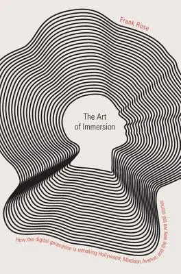 El arte de la inmersión: Cómo la generación digital está cambiando Hollywood, Madison Avenue y nuestra forma de contar historias - The Art of Immersion: How the Digital Generation Is Remaking Hollywood, Madison Avenue, and the Way We Tell Stories