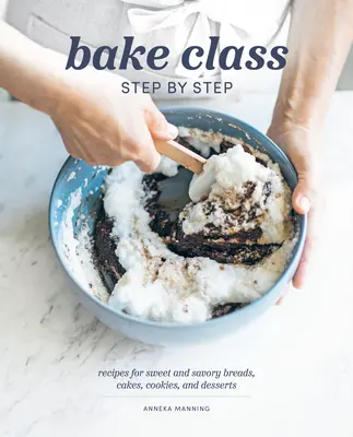 Bake Class Paso a Paso: Recetas de panes dulces y salados, pasteles, galletas y postres - Bake Class Step by Step: Recipes for Sweet and Savory Breads, Cakes, Cookies and Desserts