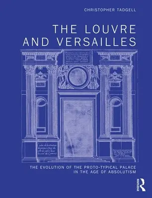 El Louvre y Versalles: La evolución del palacio prototípico en la época del absolutismo - The Louvre and Versailles: The Evolution of the Proto-Typical Palace in the Age of Absolutism