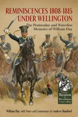 Reminiscencias 1808-1815 a las órdenes de Wellington - Memorias de William Hay sobre la Península y Waterloo - Reminiscences 1808-1815 Under Wellington - The Peninsular and Waterloo Memoirs of William Hay