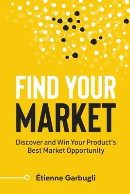 Encuentre su mercado: Descubra y gane la mejor oportunidad de mercado para su producto - Find Your Market: Discover and Win Your Product's Best Market Opportunity