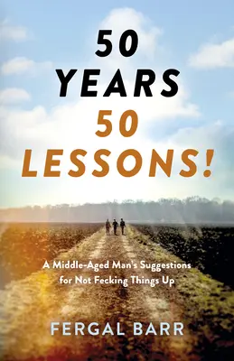 50 años - ¡50 lecciones! Sugerencias de un hombre de mediana edad para no fastidiar las cosas - ¡Ahora y en el futuro! - 50 Years - 50 Lessons!: A Middle-Aged Man's Suggestions for Not Fecking Things Up - Now and in Later Life!