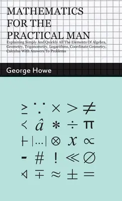 Matemáticas para el hombre práctico: Explicación sencilla y rápida de todos los elementos del álgebra, la geometría, la trigonometría, los logaritmos y la geometría de coordenadas, - Mathematics for the Practical Man: Explaining Simply and Quickly all the Elements of Algebra, Geometry, Trigonometry, Logarithms, Coordinate Geometry,