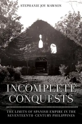 Conquistas incompletas: Los límites del imperio español en las Filipinas del siglo XVII - Incomplete Conquests: The Limits of Spanish Empire in the Seventeenth-Century Philippines