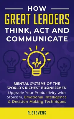 Cómo piensan, actúan y se comunican los grandes líderes: Sistemas Mentales, Modelos y Hábitos de los Empresarios Más Ricos del Mundo - Mejora tus Capacidades Mentales - How Great Leaders Think, Act and Communicate: Mental Systems, Models and Habits of the Worlds Richest Businessmen - Upgrade Your Mental Capabilities