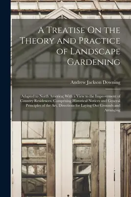 Tratado de teoría y práctica de la jardinería paisajista: Adapted to North America; With a View to the Improvement of Country Residences. Comprisi - A Treatise On the Theory and Practice of Landscape Gardening: Adapted to North America; With a View to the Improvement of Country Residences. Comprisi