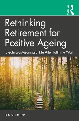 Repensar la jubilación para un envejecimiento positivo: Cómo crear una vida plena después del trabajo a tiempo completo - Rethinking Retirement for Positive Ageing: Creating a Meaningful Life After Full-Time Work