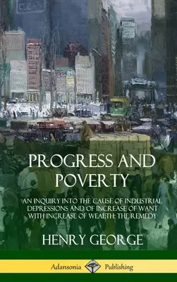 Progreso y pobreza: Una investigación sobre la causa de las depresiones industriales y del aumento de la miseria con el aumento de la riqueza; el remedio (Hardc - Progress and Poverty: An Inquiry into the Cause of Industrial Depressions and of Increase of Want with Increase of Wealth; The Remedy (Hardc