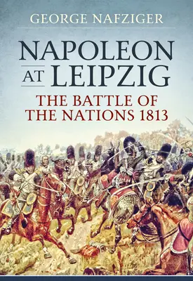 Napoleón en Leipzig: La Batalla de las Naciones de 1813 - Napoleon at Leipzig: The Battle of the Nations 1813