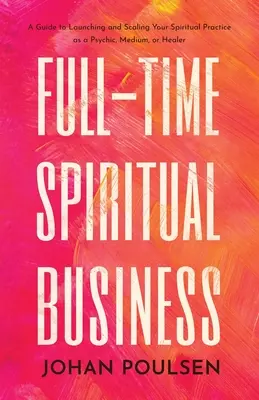 Negocios espirituales a tiempo completo: Una guía para lanzar y ampliar tu práctica espiritual como psíquico, médium o sanador - Full-Time Spiritual Business: A Guide to Launching and Scaling Your Spiritual Practice as a Psychic, Medium, or Healer