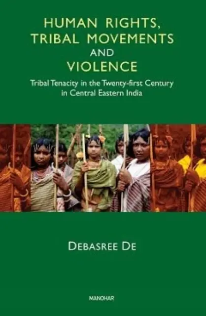 Derechos humanos, movimientos tribales y violencia - Tenacidad tribal en el siglo XXI en la India centrooriental - Human Rights, Tribal Movements and Violence - Tribal Tenacity in the Twenty-first Century in Central Eastern India