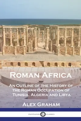 África romana: Esbozo de la historia de la ocupación romana de Túnez, Argelia y Libia - Roman Africa: An Outline of the History of the Roman Occupation of Tunisia, Algeria and Libya