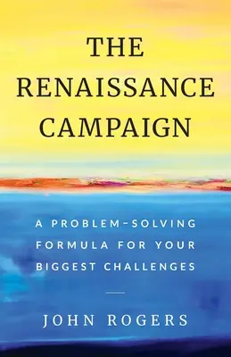 La campaña del Renacimiento: Una fórmula para resolver sus mayores retos - The Renaissance Campaign: A Problem-Solving Formula for Your Biggest Challenges