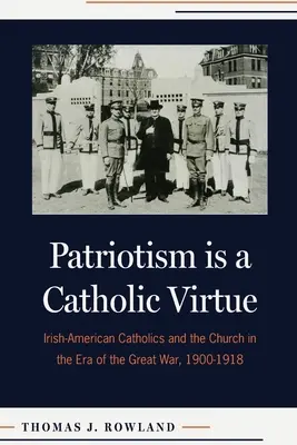 El patriotismo es una virtud católica: los católicos irlandeses-americanos y la Iglesia en la era de la Gran Guerra, 1900-1918 - Patriotism Is a Catholic Virtue: Irish-American Catholics and the Church in the Era of the Great War, 1900-1918