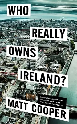 A quién pertenece realmente Irlanda: Cómo nos convertimos en inquilinos de nuestra propia tierra y qué podemos hacer al respecto - Who Really Owns Ireland: How We Became Tenants in Our Own Land - And What We Can Do about It