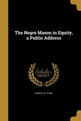 El masón negro en la equidad, un discurso público - The Negro Mason in Equity, a Public Address