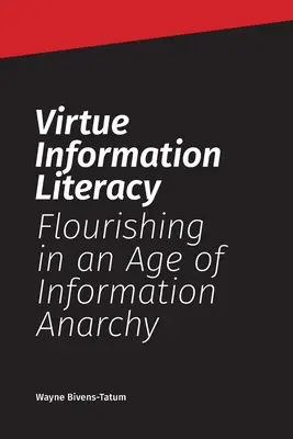 Alfabetización informacional basada en la virtud: Prosperar en la era de la anarquía informativa - Virtue Information Literacy: Flourishing in an Age of Information Anarchy