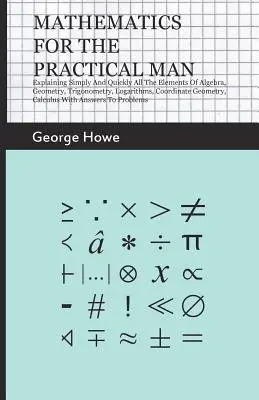 Matemáticas para el hombre práctico - Explicación sencilla y rápida de todos los elementos de álgebra, geometría, trigonometría, logaritmos, geometría de coordenadas, etc. - Mathematics For The Practical Man - Explaining Simply And Quickly All The Elements Of Algebra, Geometry, Trigonometry, Logarithms, Coordinate Geometry